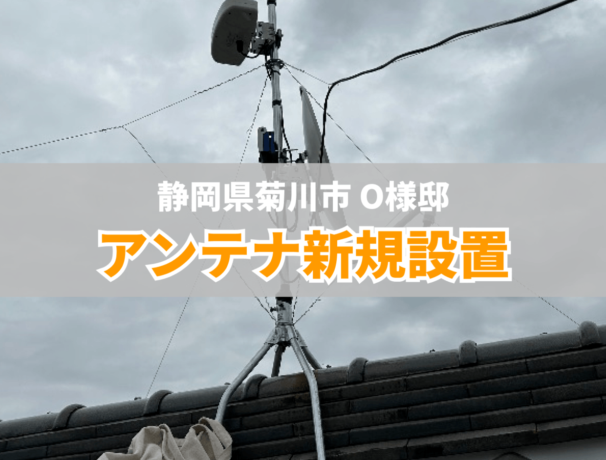 アンテナ設置 施工事例】2025年5月21日｜静岡県菊川市 O様邸｜デザイン 
